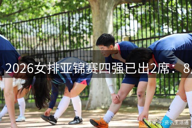 2026女排亚锦赛四强已出2席：8月28日赛程出炉 中国女排将压轴登场